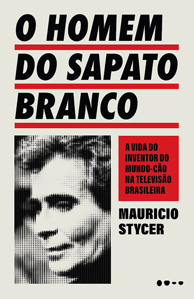 O homem do sapato branco A vida do inventor do mundo-cão na TV brasileira. Todavia Editora